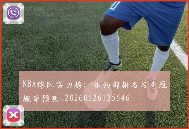 NBA球队实力榜:东西部排名与夺冠概率预测_20260526125546