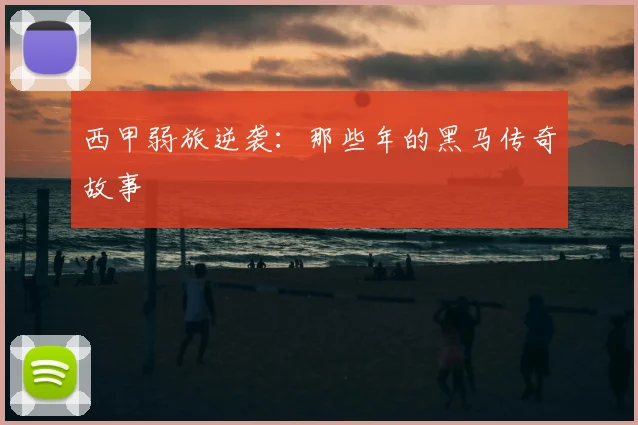 西甲弱旅逆袭：那些年的黑马传奇故事