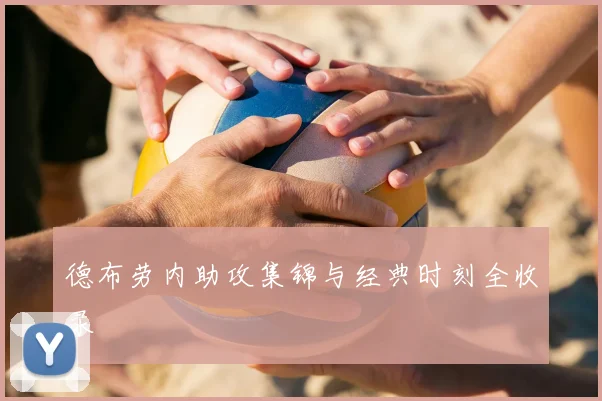 德布劳内助攻集锦与经典时刻全收录