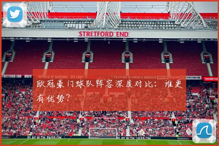欧冠豪门球队阵容深度对比:谁更有优势?