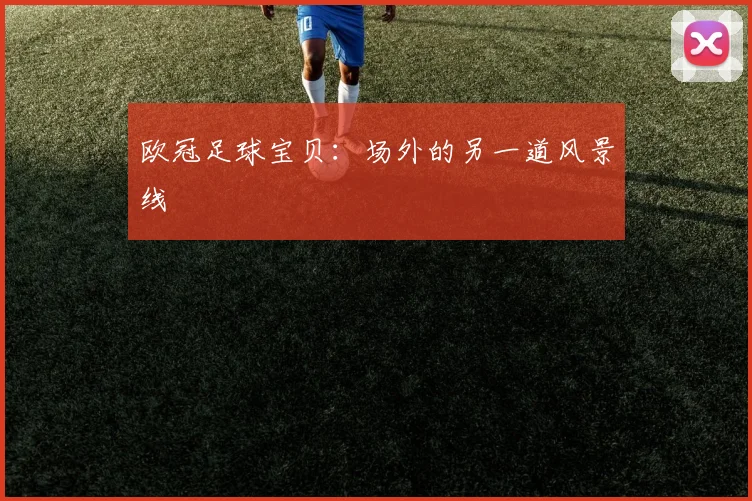 欧冠足球宝贝：场外的另一道风景线