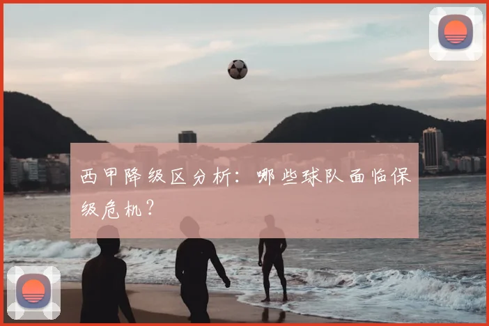 西甲降级区分析：哪些球队面临保级危机？