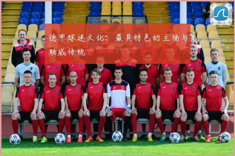 德甲球迷文化：最具特色的主场与助威传统