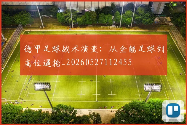 德甲足球战术演变:从全能足球到高位逼抢_20260527112455