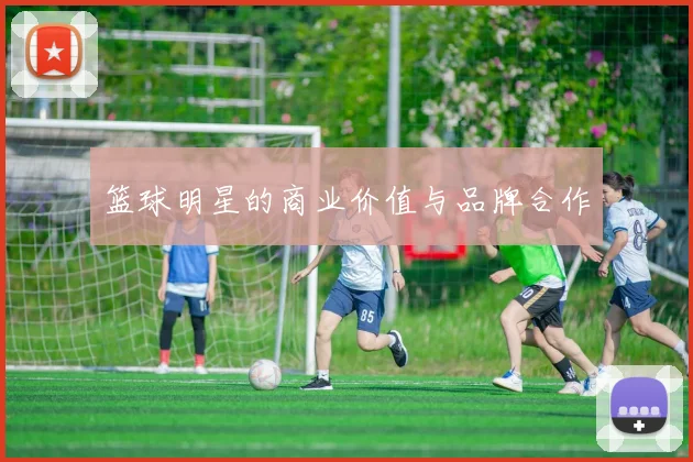 篮球明星的商业价值与品牌合作