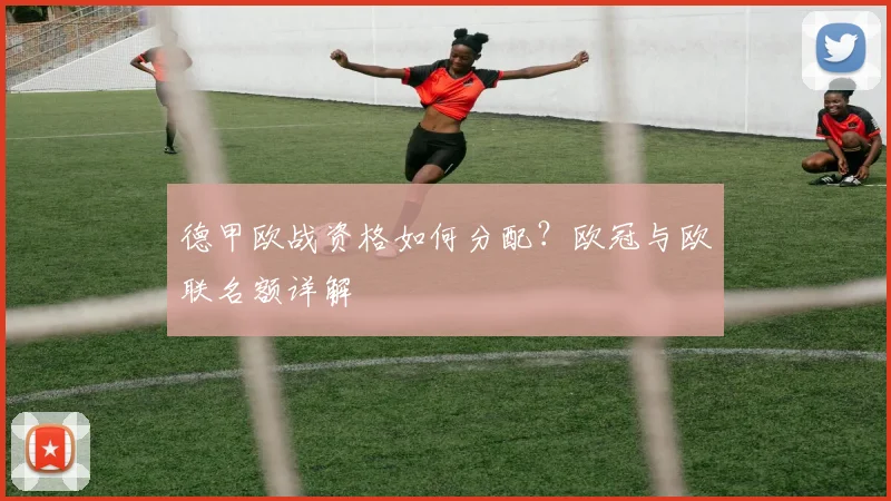 德甲欧战资格如何分配？欧冠与欧联名额详解