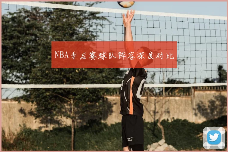 NBA季后赛球队阵容深度对比