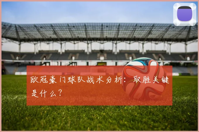 欧冠豪门球队战术分析:取胜关键是什么?