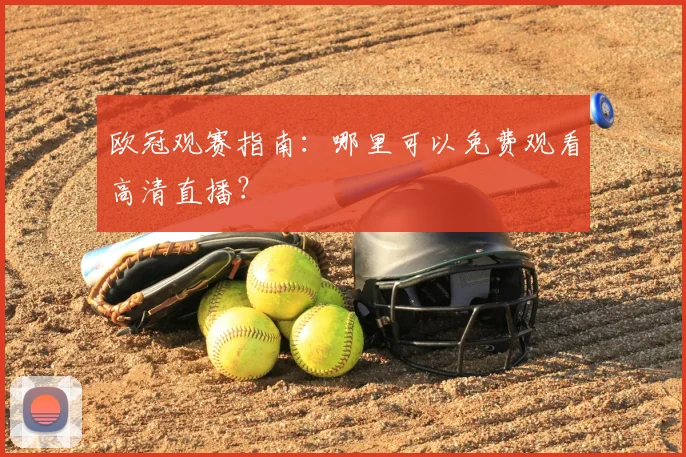 欧冠观赛指南：哪里可以免费观看高清直播？
