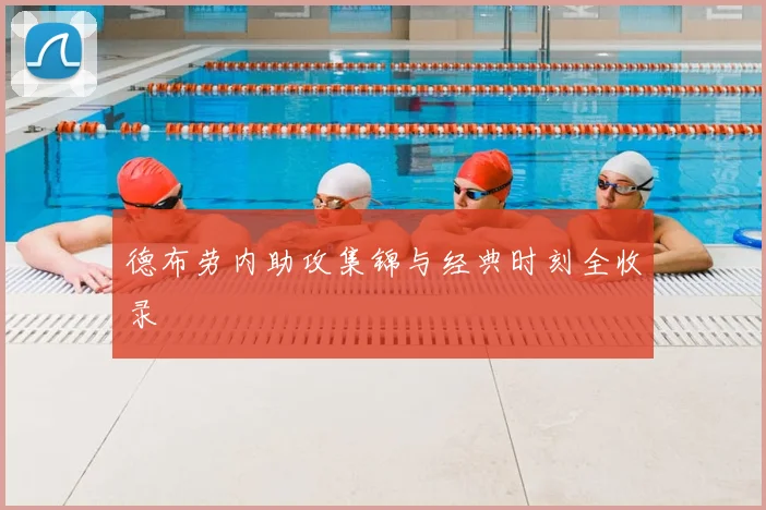 德布劳内助攻集锦与经典时刻全收录