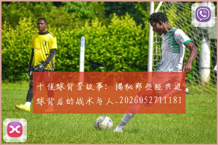 十佳球背景故事：揭秘那些经典进球背后的战术与人_20260527111811