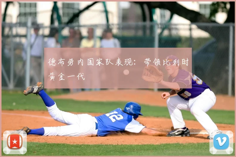 德布劳内国家队表现：带领比利时黄金一代