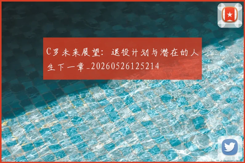 C罗未来展望:退役计划与潜在的人生下一章_20260526125214