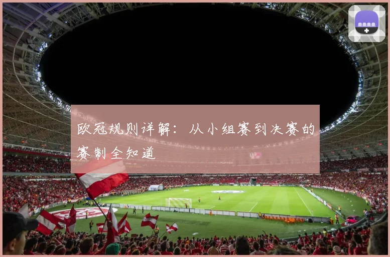 欧冠规则详解：从小组赛到决赛的赛制全知道