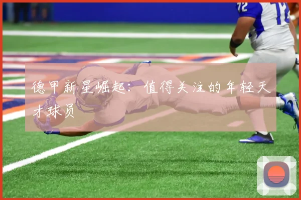 德甲新星崛起：值得关注的年轻天才球员
