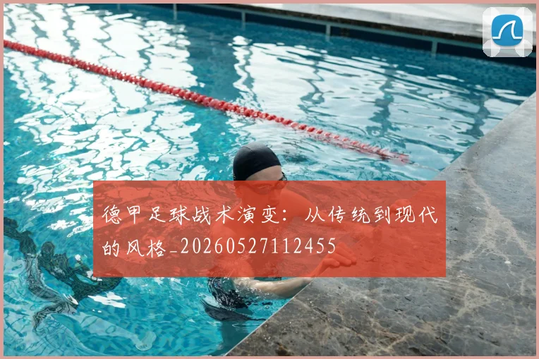 德甲足球战术演变:从传统到现代的风格_20260527112455