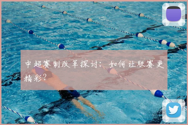 中超赛制改革探讨：如何让联赛更精彩？