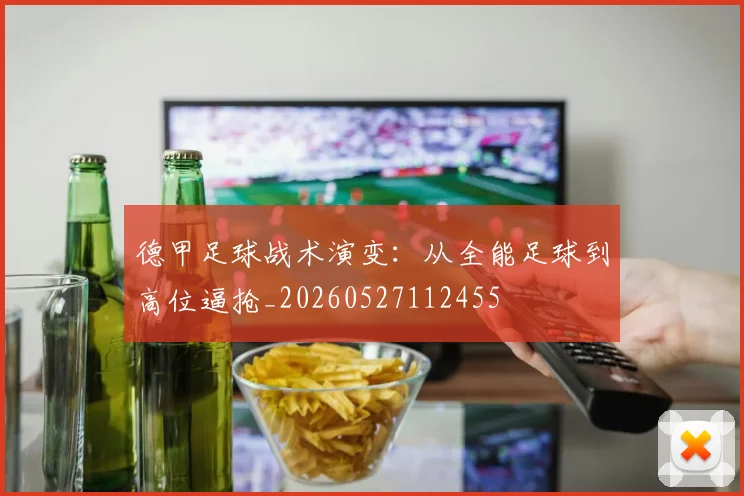 德甲足球战术演变:从全能足球到高位逼抢_20260527112455