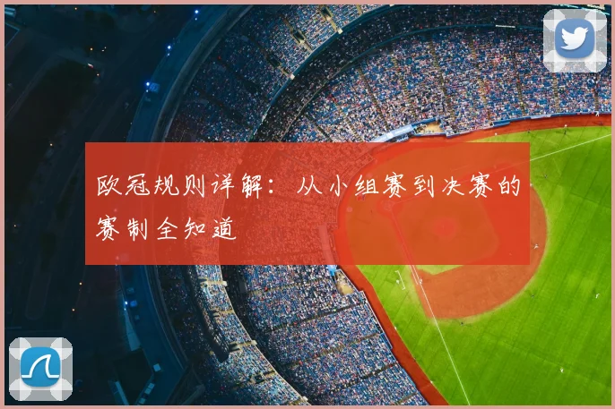 欧冠规则详解：从小组赛到决赛的赛制全知道