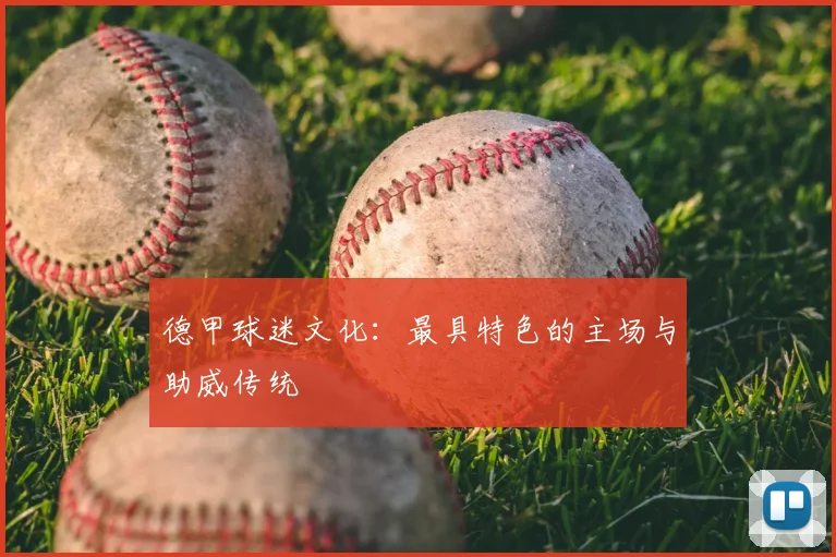 德甲球迷文化：最具特色的主场与助威传统
